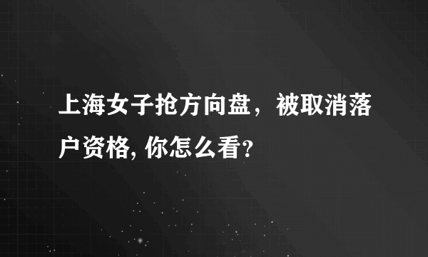 上海女子抢方向盘，被取消落户资格, 你怎么看？