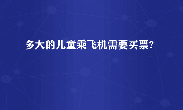 多大的儿童乘飞机需要买票?