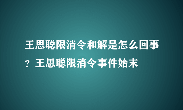 王思聪限消令和解是怎么回事？王思聪限消令事件始末