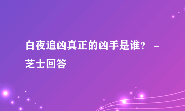 白夜追凶真正的凶手是谁？ - 芝士回答