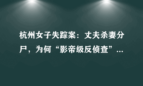 杭州女子失踪案：丈夫杀妻分尸，为何“影帝级反侦查”让人后怕？