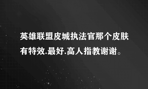 英雄联盟皮城执法官那个皮肤有特效.最好.高人指教谢谢。