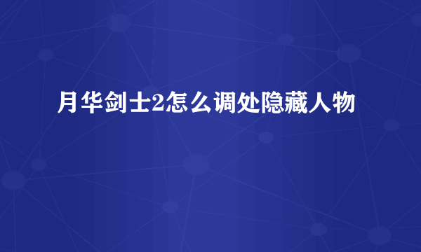 月华剑士2怎么调处隐藏人物