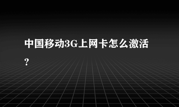 中国移动3G上网卡怎么激活？