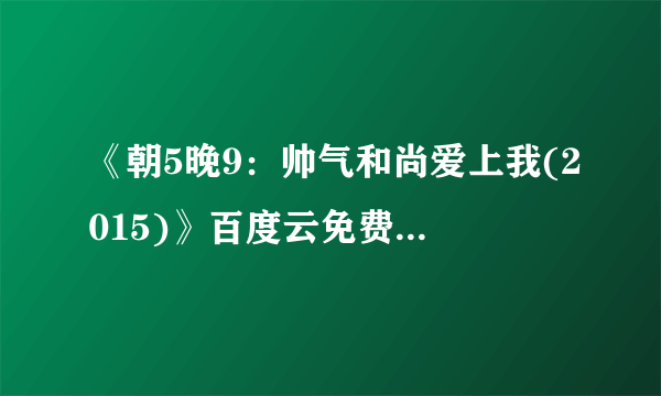 《朝5晚9：帅气和尚爱上我(2015)》百度云免费在线观看，石原里美主演的