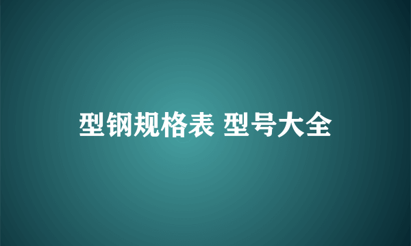 型钢规格表 型号大全