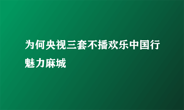 为何央视三套不播欢乐中国行魅力麻城