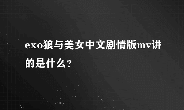 exo狼与美女中文剧情版mv讲的是什么？