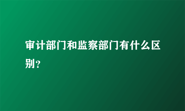 审计部门和监察部门有什么区别？