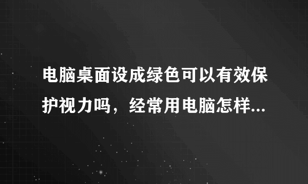 电脑桌面设成绿色可以有效保护视力吗，经常用电脑怎样保护视力