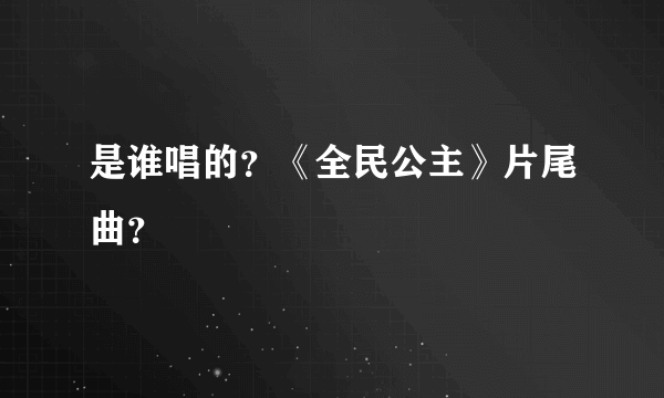 是谁唱的？《全民公主》片尾曲？