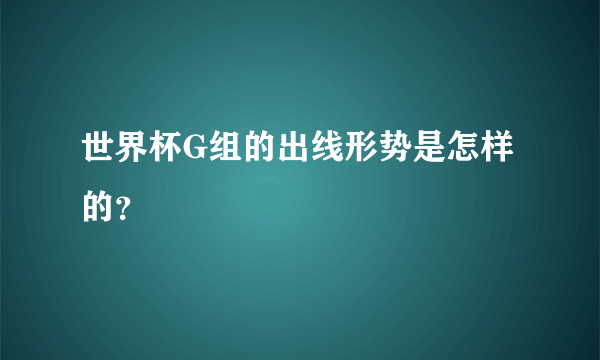 世界杯G组的出线形势是怎样的？