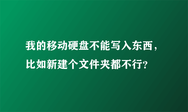 我的移动硬盘不能写入东西，比如新建个文件夹都不行？