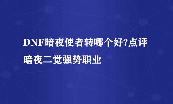 DNF暗夜使者转哪个好?点评暗夜二觉强势职业