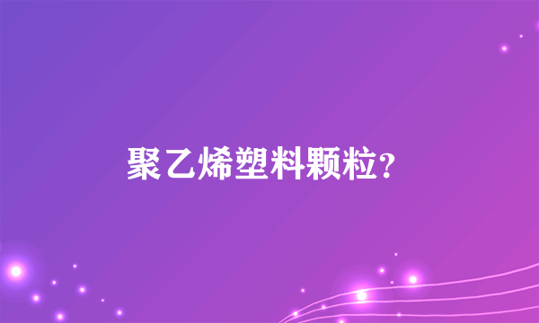 聚乙烯塑料颗粒？