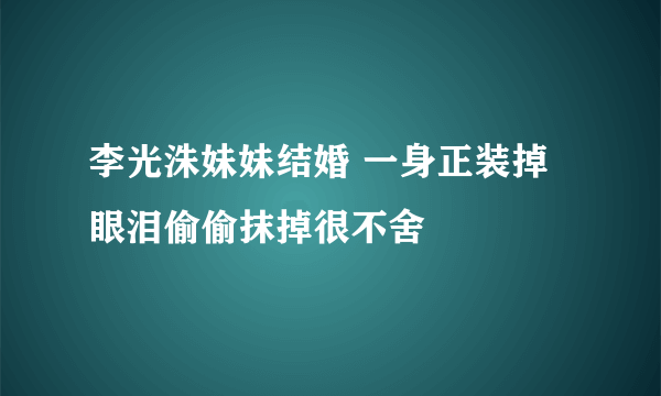 李光洙妹妹结婚 一身正装掉眼泪偷偷抹掉很不舍