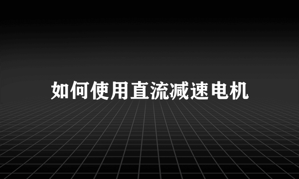 如何使用直流减速电机