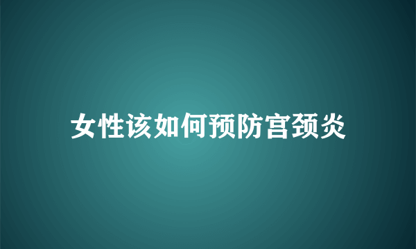 女性该如何预防宫颈炎