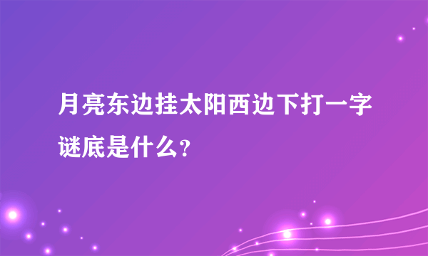 月亮东边挂太阳西边下打一字谜底是什么？