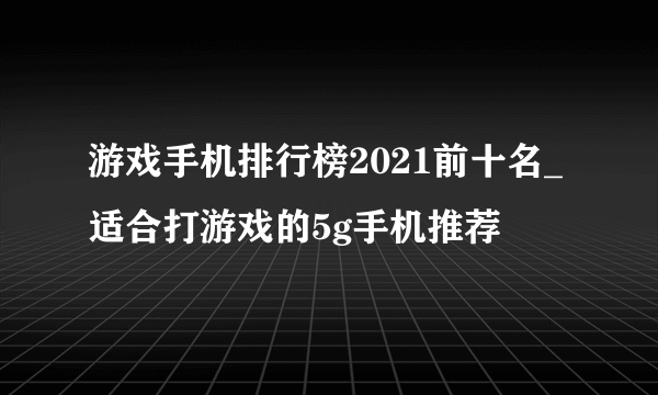 游戏手机排行榜2021前十名_适合打游戏的5g手机推荐