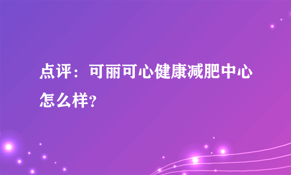 点评：可丽可心健康减肥中心怎么样？