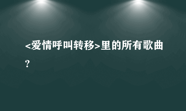 <爱情呼叫转移>里的所有歌曲?