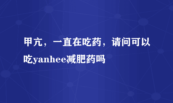 甲亢，一直在吃药，请问可以吃yanhee减肥药吗