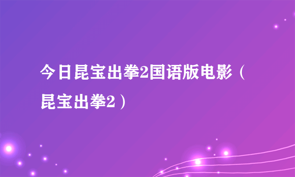 今日昆宝出拳2国语版电影（昆宝出拳2）