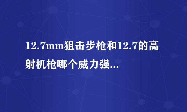 12.7mm狙击步枪和12.7的高射机枪哪个威力强，还是一样的