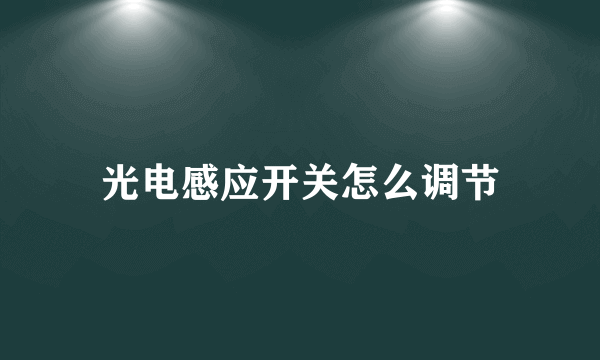 光电感应开关怎么调节