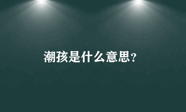 潮孩是什么意思？