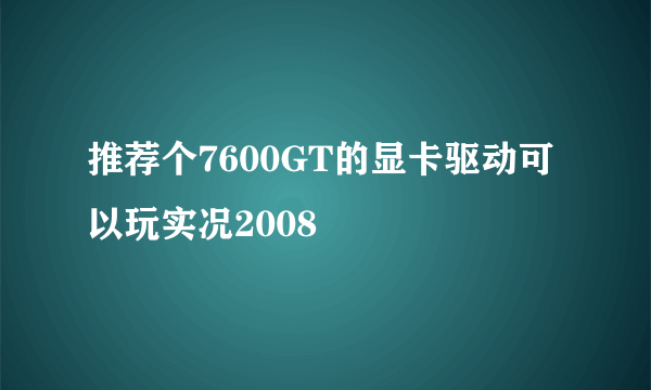 推荐个7600GT的显卡驱动可以玩实况2008