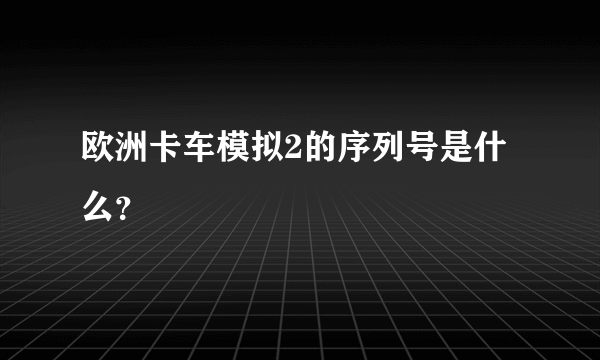 欧洲卡车模拟2的序列号是什么？