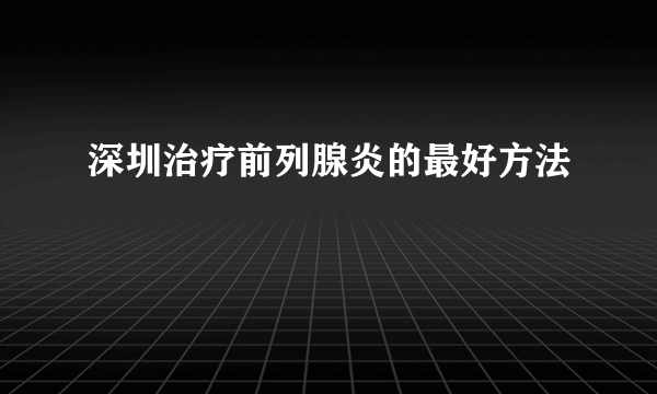 深圳治疗前列腺炎的最好方法