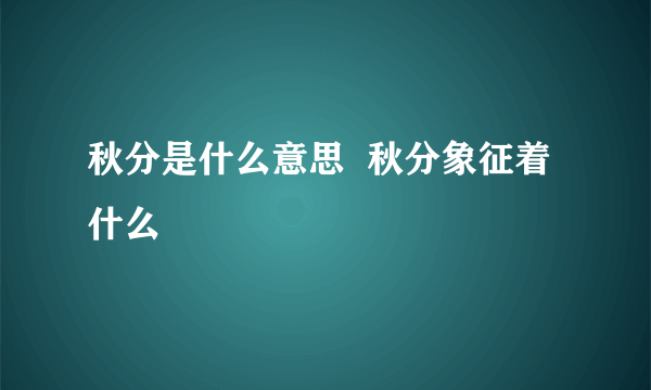 秋分是什么意思  秋分象征着什么