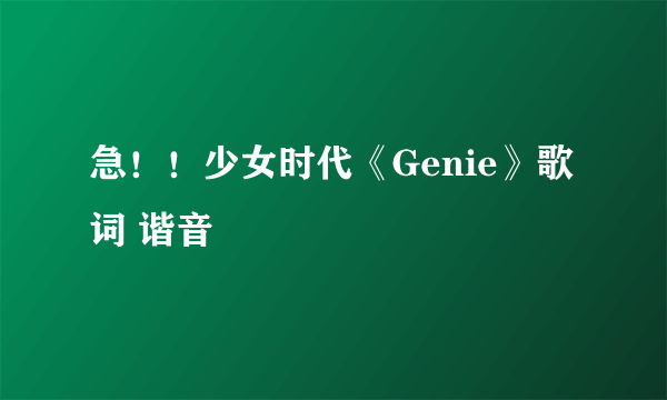 急！！少女时代《Genie》歌词 谐音