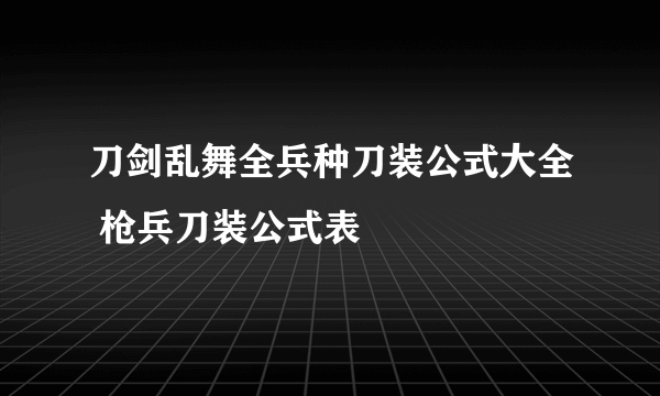 刀剑乱舞全兵种刀装公式大全 枪兵刀装公式表