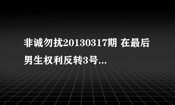 非诚勿扰20130317期 在最后男生权利反转3号女嘉宾董家敏给3号男嘉宾刘文表白时候那一首插曲叫什么 要歌名