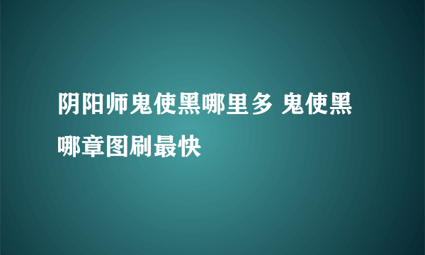 阴阳师鬼使黑哪里多 鬼使黑哪章图刷最快