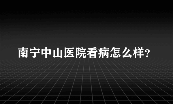 南宁中山医院看病怎么样？