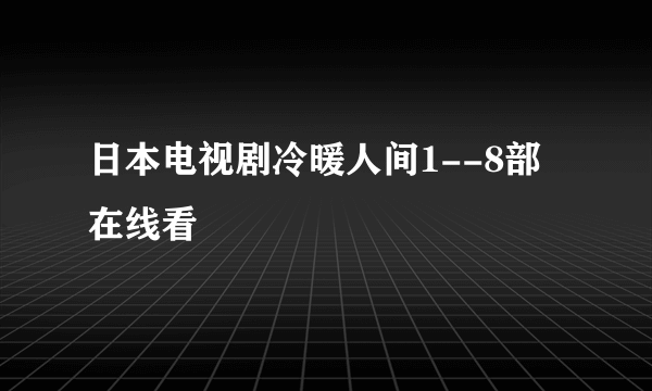 日本电视剧冷暖人间1--8部在线看