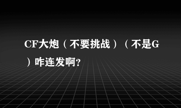 CF大炮（不要挑战）（不是G）咋连发啊？