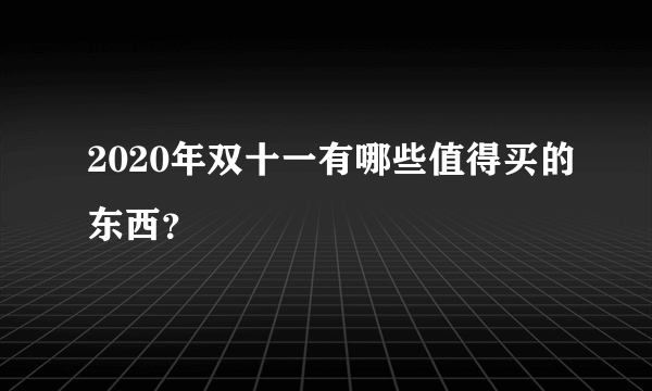 2020年双十一有哪些值得买的东西？