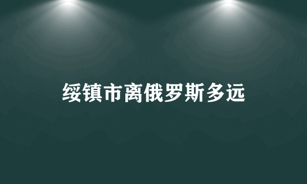 绥镇市离俄罗斯多远