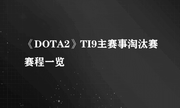 《DOTA2》TI9主赛事淘汰赛赛程一览