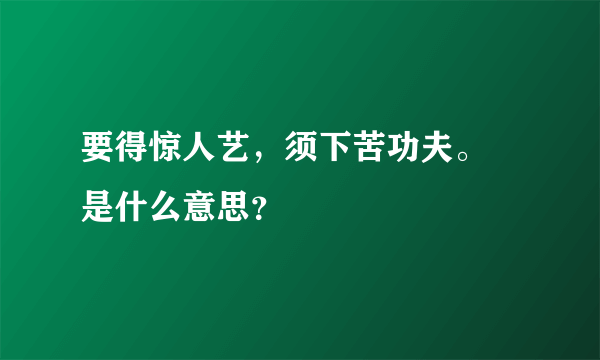 要得惊人艺，须下苦功夫。 是什么意思？