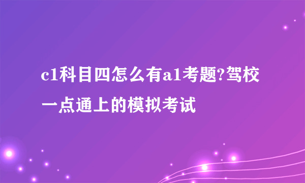 c1科目四怎么有a1考题?驾校一点通上的模拟考试