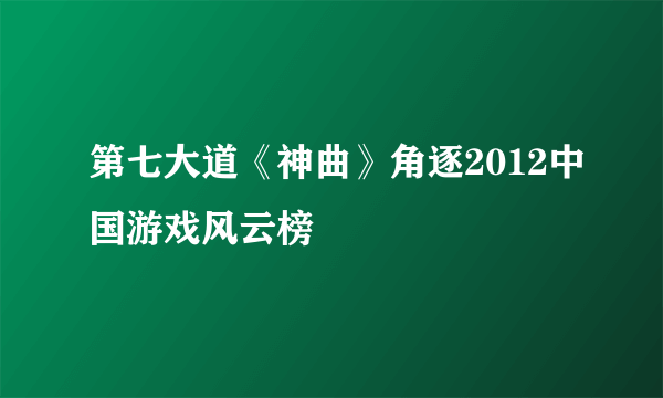 第七大道《神曲》角逐2012中国游戏风云榜