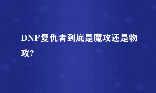 DNF复仇者到底是魔攻还是物攻?