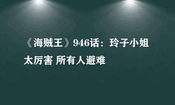 《海贼王》946话：玲子小姐太厉害 所有人避难